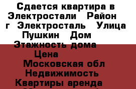 Сдается квартира в Электростали › Район ­ г. Электросталь › Улица ­ Пушкин › Дом ­ 25 › Этажность дома ­ 5 › Цена ­ 18 000 - Московская обл. Недвижимость » Квартиры аренда   . Московская обл.